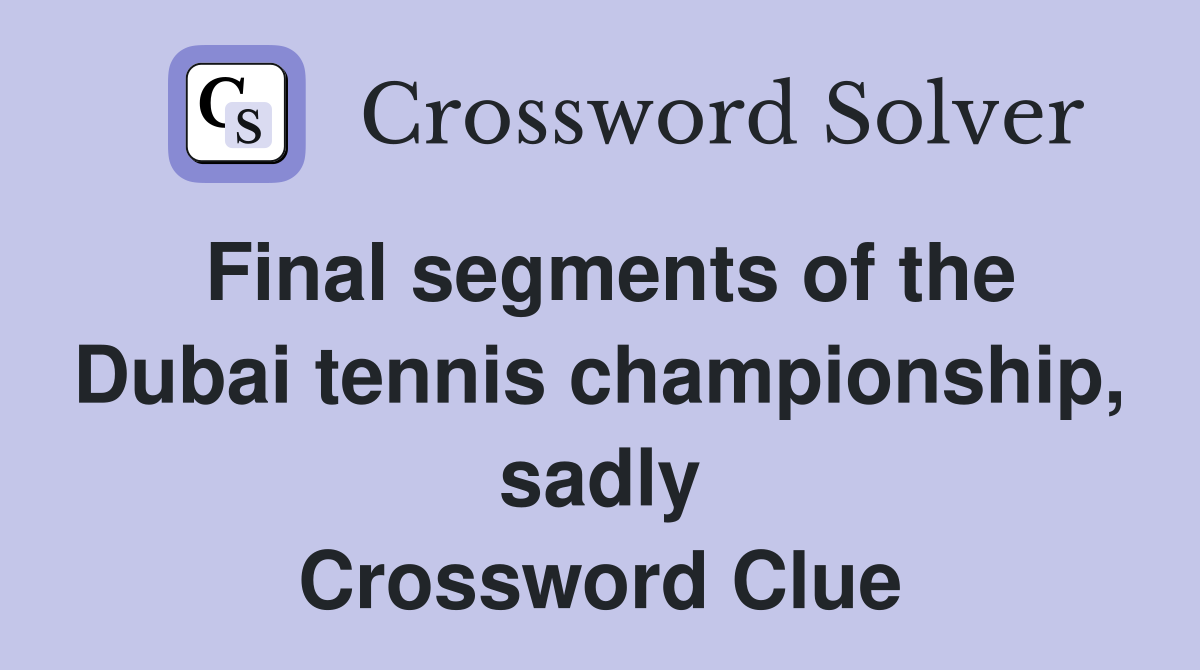 Final segments of the Dubai tennis championship, sadly Crossword Clue Answers Crossword Solver